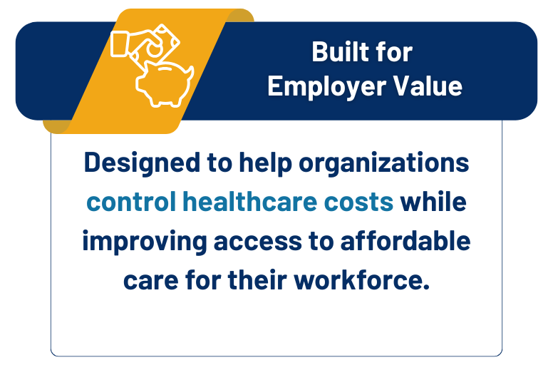 Designed to help organizations control healthcare costs while improving access to affordable care for their workforce.